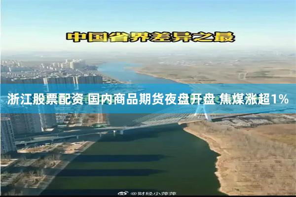 浙江股票配资 国内商品期货夜盘开盘 焦煤涨超1%
