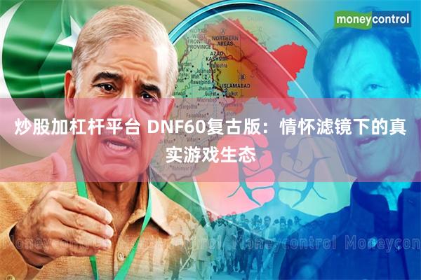 炒股加杠杆平台 DNF60复古版：情怀滤镜下的真实游戏生态