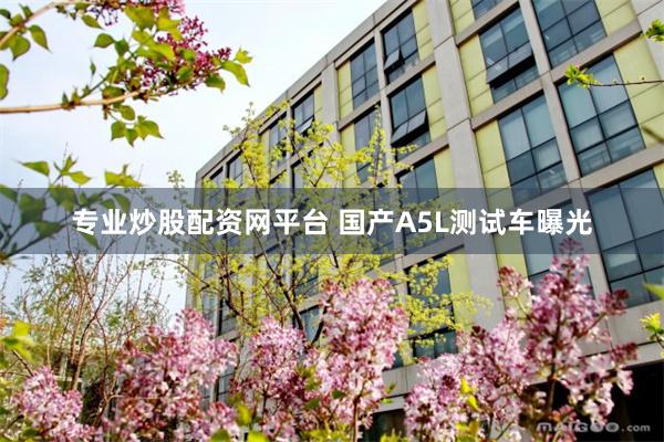 专业炒股配资网平台 国产A5L测试车曝光