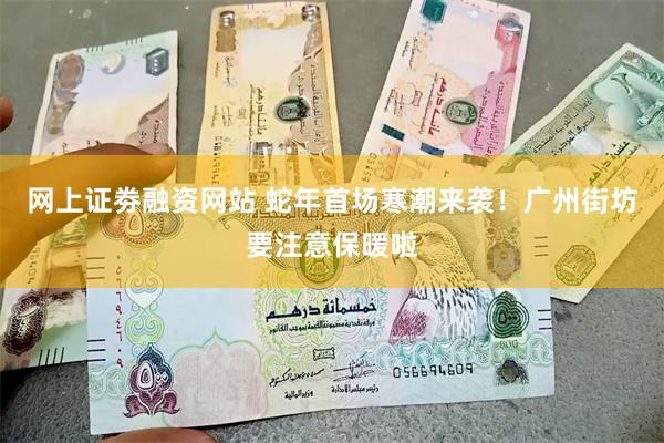 网上证劵融资网站 蛇年首场寒潮来袭！广州街坊要注意保暖啦