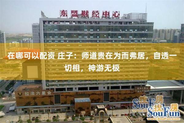 在哪可以配资 庄子：师道贵在为而弗居，自透一切相，神游无极