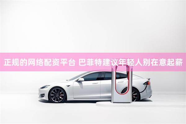 正规的网络配资平台 巴菲特建议年轻人别在意起薪