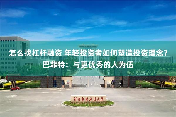 怎么找杠杆融资 年轻投资者如何塑造投资理念？巴菲特：与更优秀的人为伍