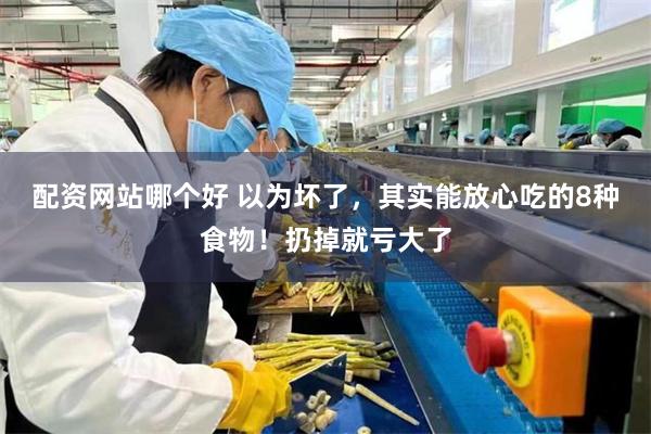 配资网站哪个好 以为坏了，其实能放心吃的8种食物！扔掉就亏大了