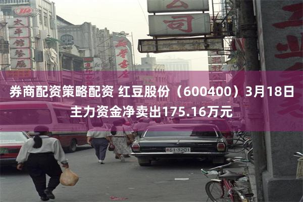券商配资策略配资 红豆股份（600400）3月18日主力资金净卖出175.16万元
