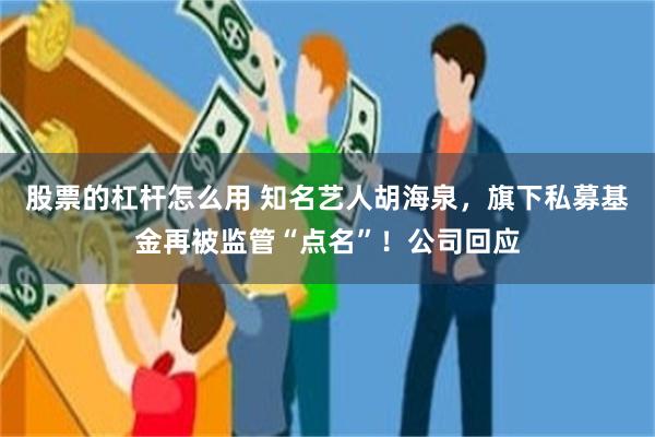 股票的杠杆怎么用 知名艺人胡海泉，旗下私募基金再被监管“点名”！公司回应