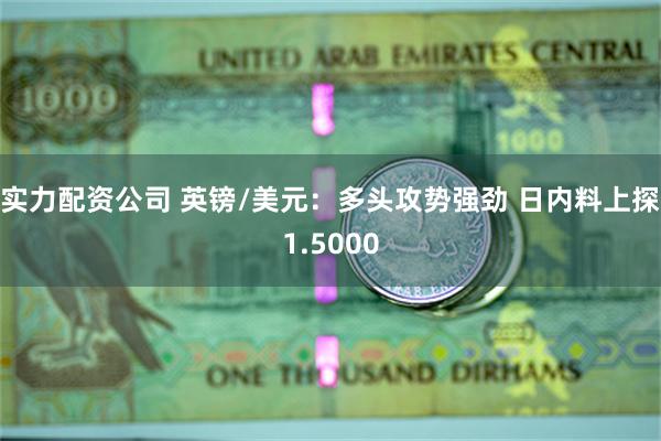 实力配资公司 英镑/美元：多头攻势强劲 日内料上探1.5000