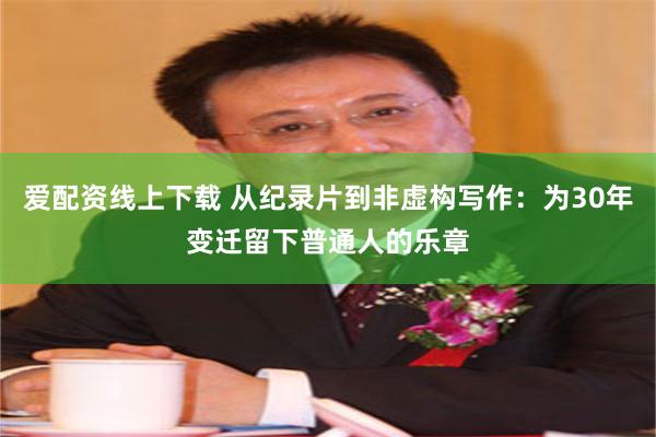 爱配资线上下载 从纪录片到非虚构写作：为30年变迁留下普通人的乐章