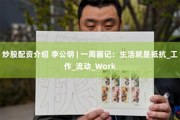 炒股配资介绍 李公明 | 一周画记：生活就是抵抗_工作_流动_Work