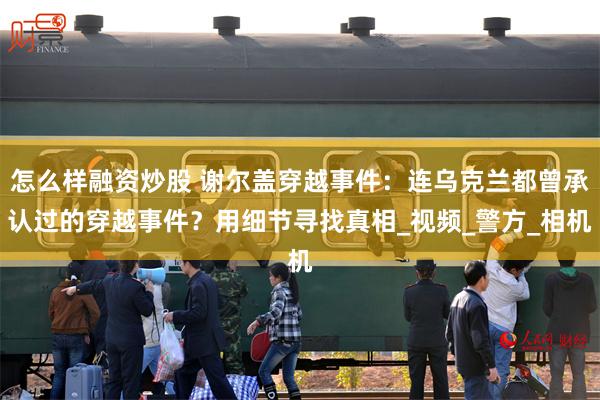怎么样融资炒股 谢尔盖穿越事件：连乌克兰都曾承认过的穿越事件？用细节寻找真相_视频_警方_相机