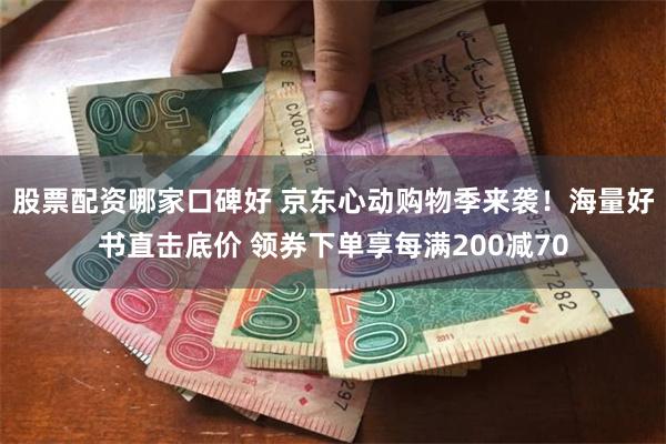 股票配资哪家口碑好 京东心动购物季来袭！海量好书直击底价 领券下单享每满200减70