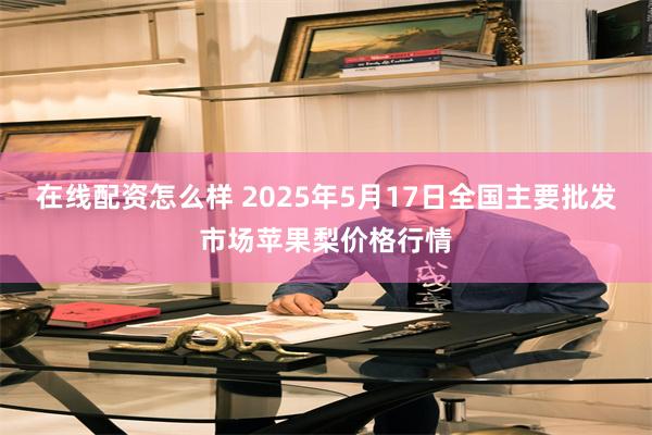 在线配资怎么样 2025年5月17日全国主要批发市场苹果梨价格行情