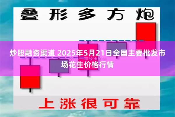 炒股融资渠道 2025年5月21日全国主要批发市场花生价格行情