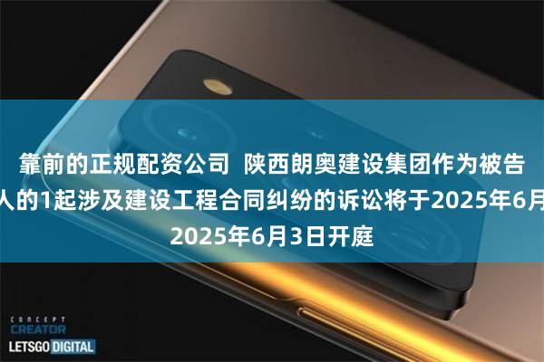 靠前的正规配资公司  陕西朗奥建设集团作为被告/被上诉人的1起涉及建设工程合同纠纷的诉讼将于2025年6月3日开庭