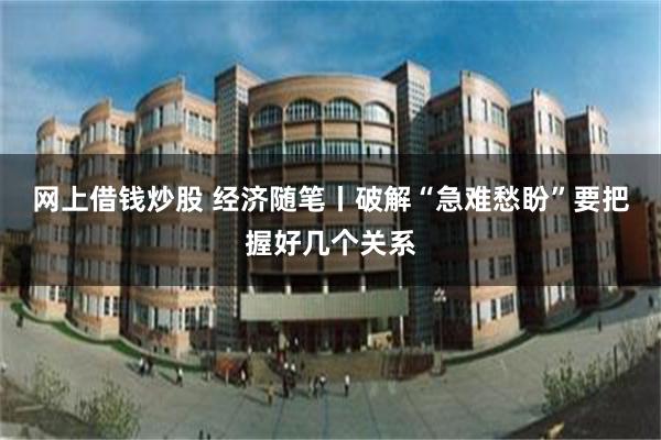 网上借钱炒股 经济随笔丨破解“急难愁盼”要把握好几个关系