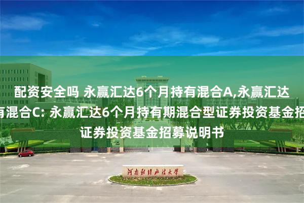 配资安全吗 永赢汇达6个月持有混合A,永赢汇达6个月持有混合C: 永赢汇达6个月持有期混合型证券投资基金招募说明书