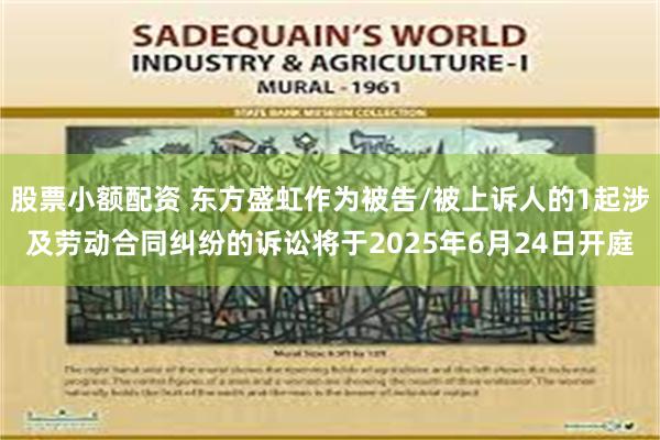 股票小额配资 东方盛虹作为被告/被上诉人的1起涉及劳动合同纠纷的诉讼将于2025年6月24日开庭