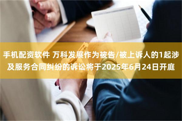 手机配资软件 万科发展作为被告/被上诉人的1起涉及服务合同纠纷的诉讼将于2025年6月24日开庭