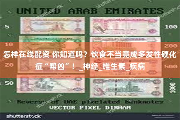 怎样在线配资 你知道吗？饮食不当竟成多发性硬化症“帮凶”！_神经_维生素_疾病