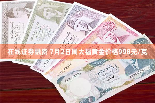 在线证劵融资 7月2日周大福黄金价格998元/克