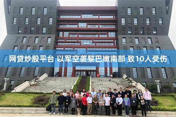 网贷炒股平台 以军空袭黎巴嫩南部 致10人受伤