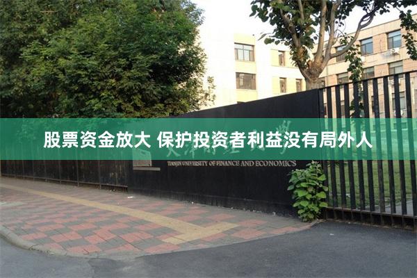 股票资金放大 保护投资者利益没有局外人