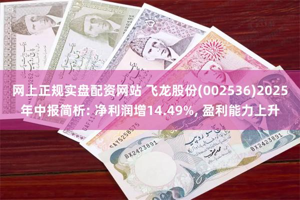 网上正规实盘配资网站 飞龙股份(002536)2025年中报简析: 净利润增14.49%, 盈利能力上升