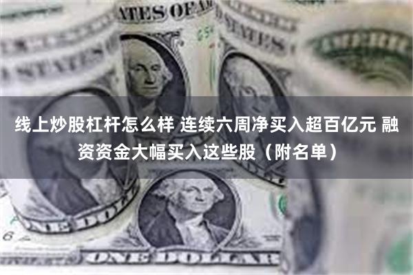 线上炒股杠杆怎么样 连续六周净买入超百亿元 融资资金大幅买入这些股（附名单）