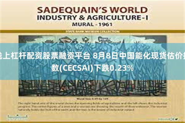 线上杠杆配资股票融资平台 8月8日中国能化现货估价指数(CECSAI)下跌0.23%
