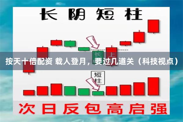按天十倍配资 载人登月，要过几道关（科技视点）