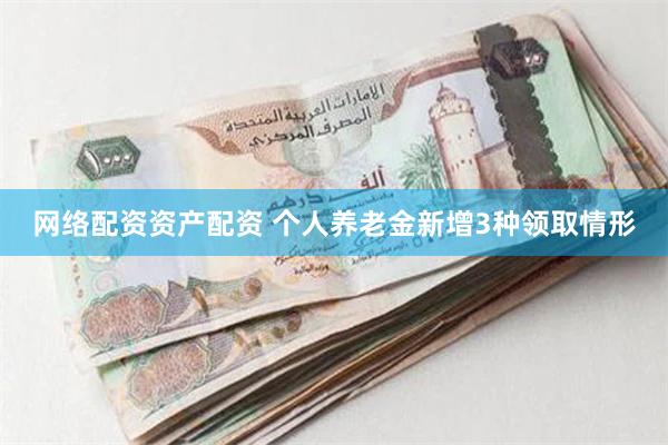 网络配资资产配资 个人养老金新增3种领取情形