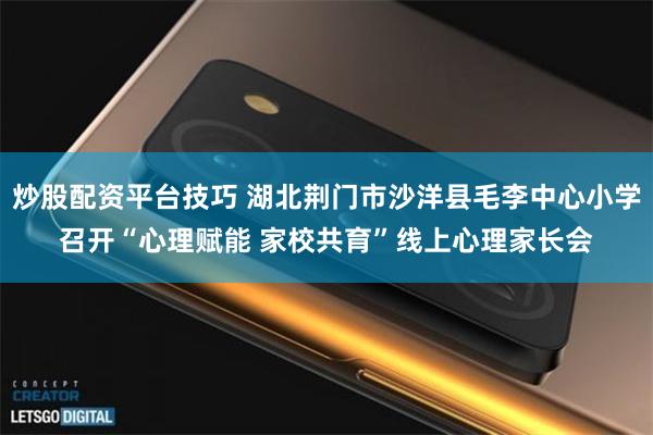 炒股配资平台技巧 湖北荆门市沙洋县毛李中心小学召开“心理赋能 家校共育”线上心理家长会